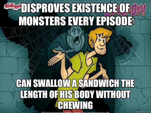 Disproves existence of monsters every episode Can swallow a sandwich the length of his body without chewing  Irrational Shaggy