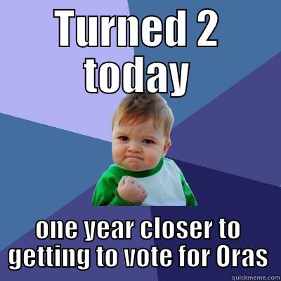 TURNED 2 TODAY ONE YEAR CLOSER TO GETTING TO VOTE FOR ORAS Success Kid