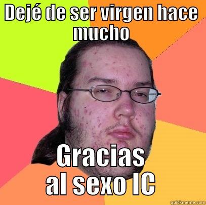 DEJÉ DE SER VIRGEN HACE MUCHO GRACIAS AL SEXO IC Butthurt Dweller