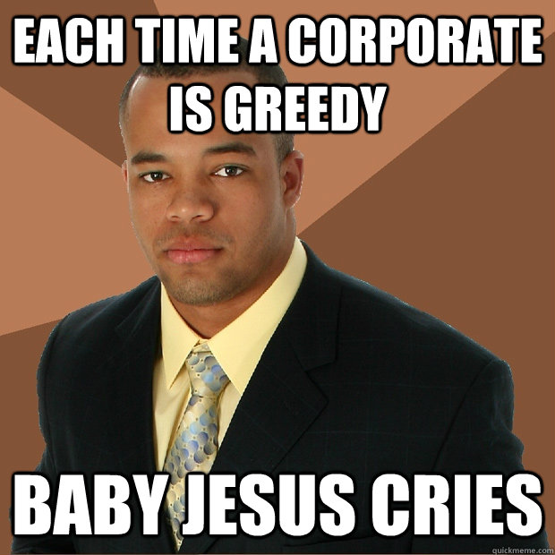 Each time a corporate is greedy Baby Jesus Cries  Successful Black Man