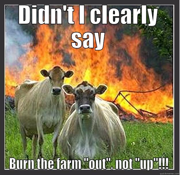 DIDN'T I CLEARLY SAY BURN THE FARM 