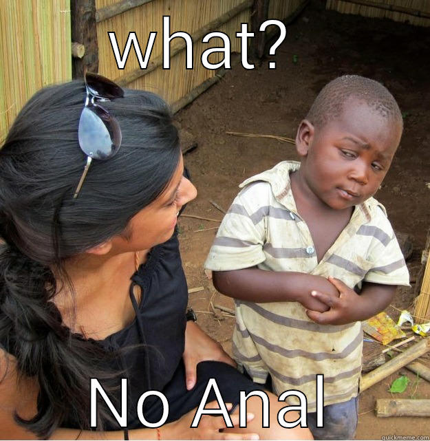 WHAT?  NO ANAL Skeptical Third World Kid