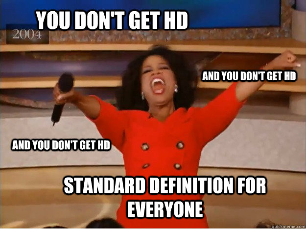 you don't get hd standard definition for everyone and you don't get hd  and you don't get hd  oprah you get a car