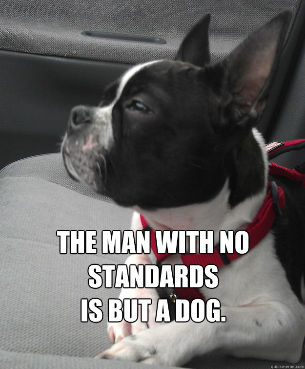 The man with no standards
is but a dog.  