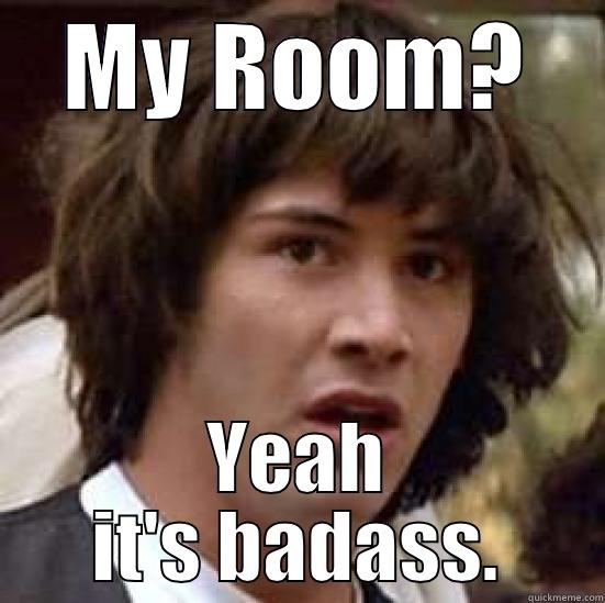 MY ROOM? YEAH IT'S BADASS. conspiracy keanu