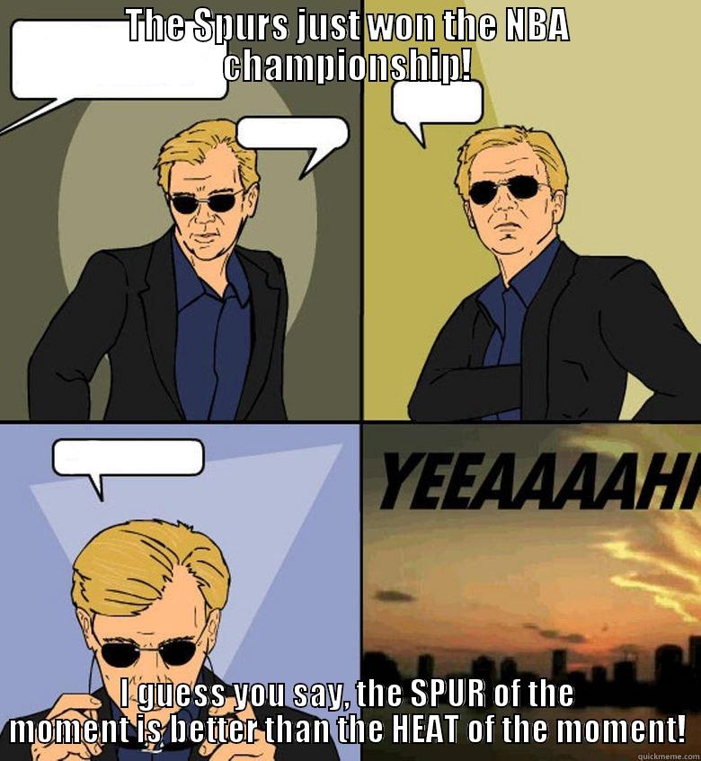 THE SPURS JUST WON THE NBA CHAMPIONSHIP! I GUESS YOU SAY, THE SPUR OF THE MOMENT IS BETTER THAN THE HEAT OF THE MOMENT! Horatio Cane YEEAAAAHH