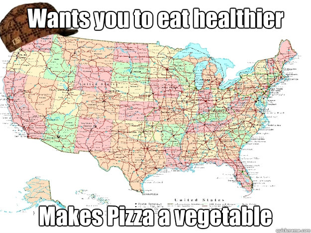 Wants you to eat healthier Makes Pizza a vegetable  Scumbag america