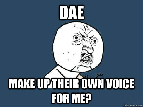 dae  make up their own voice for me?  Y U No