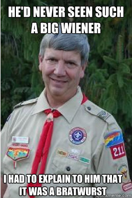 he'd never seen such a big wiener I had to explain to him that it was a bratwurst  Harmless Scout Leader