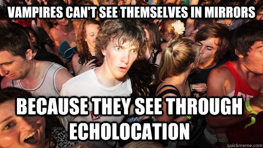 Vampires can't see themselves in mirrors Because they see through echolocation  Sudden Clarity Clarence