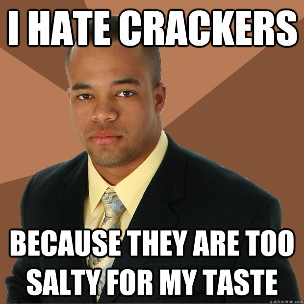 I hate crackers because they are too salty for my taste - I hate crackers because they are too salty for my taste  Successful Black Man