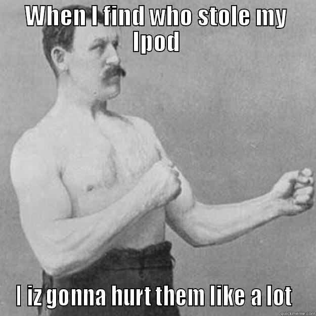 WHEN I FIND WHO STOLE MY IPOD I IZ GONNA HURT THEM LIKE A LOT  overly manly man