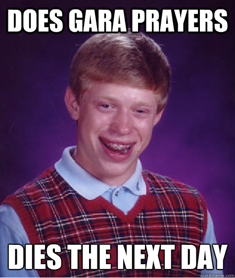 does gara prayers dies the next day
 - does gara prayers dies the next day
  Bad Luck Brian