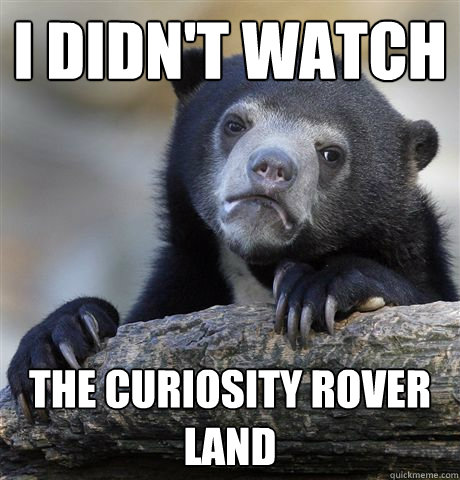 I didn't watch the curiosity rover land  Confession Bear