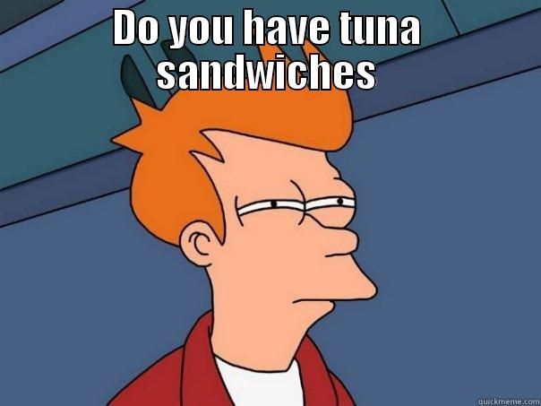 DO YOU HAVE TUNA SANDWICHES  Futurama Fry