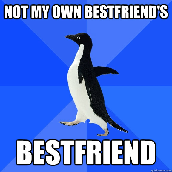 Not my own bestfriend's bestfriend  Socially Awkward Penguin