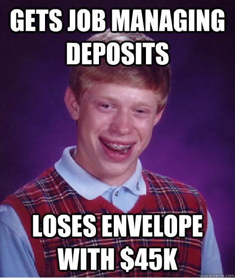 Gets job managing deposits Loses envelope with $45k Caption 3 goes here  Bad Luck Brian