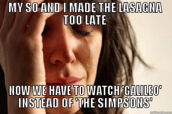 MY SO AND I MADE THE LASAGNA TOO LATE NOW WE HAVE TO WATCH 'GALILEO' INSTEAD OF 'THE SIMPSONS' First World Problems