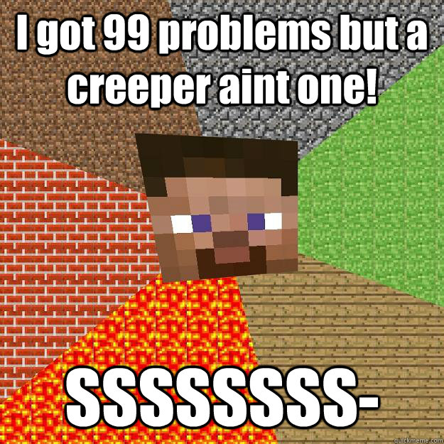 I got 99 problems but a creeper aint one! SSSSSSSS-  Minecraft