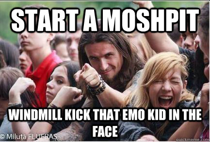 Start a Moshpit Windmill kick that emo kid in the face  Ridiculously Photogenic Metalhead