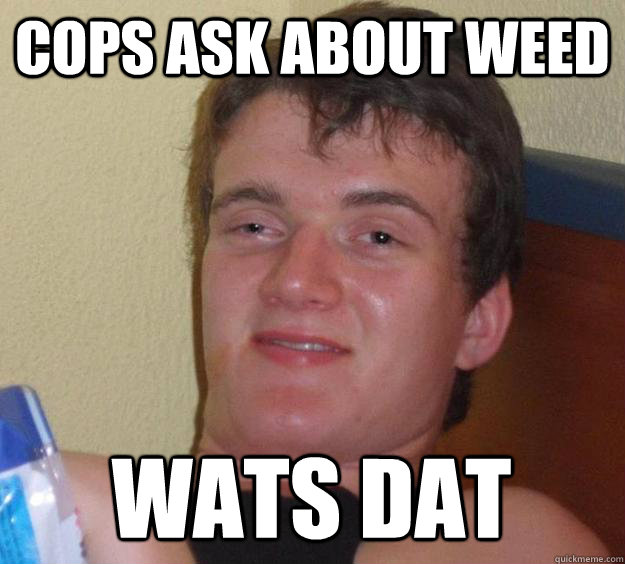 cops ask about weed wats dat  10 Guy