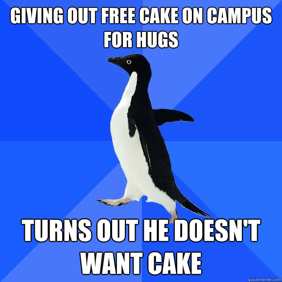 Giving out free cake on campus for hugs Turns out he doesn't want cake  Socially Awkward Penguin