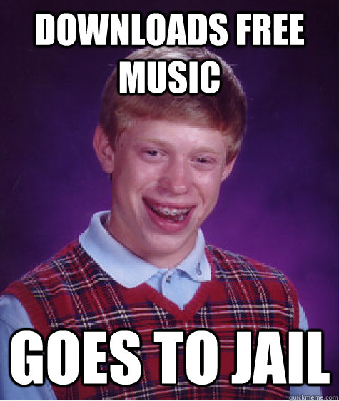 downloads free music goes to jail  Bad Luck Brian