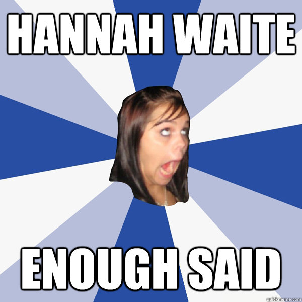 Hannah Waite enough said   - Hannah Waite enough said    Annoying Facebook Girl