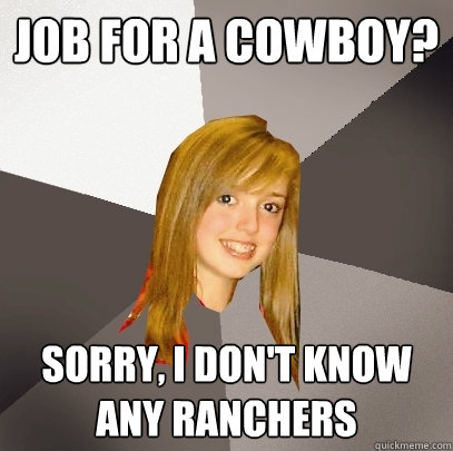 job for a cowboy? sorry, i don't know any ranchers   Musically Oblivious 8th Grader