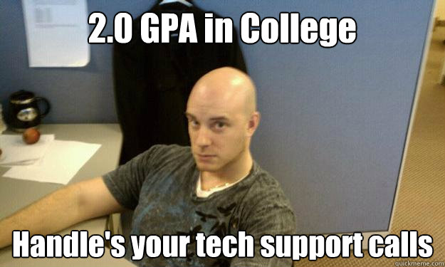 2.0 GPA in College Handle's your tech support calls  