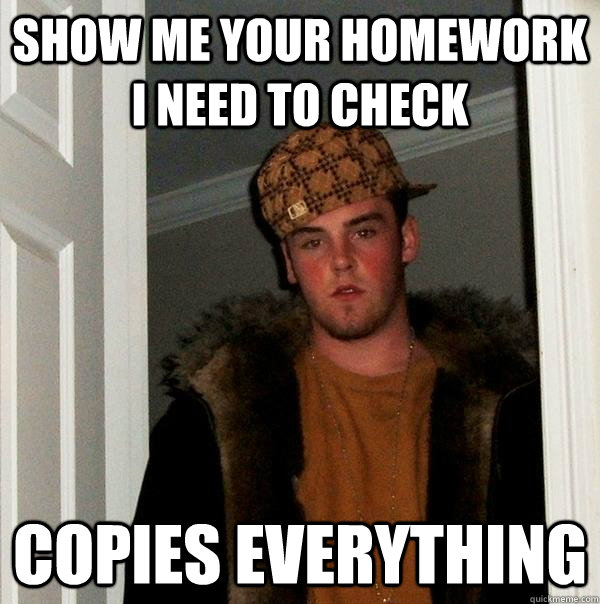 show me your homework  i need to check Copies everything - show me your homework  i need to check Copies everything  Scumbag Steve