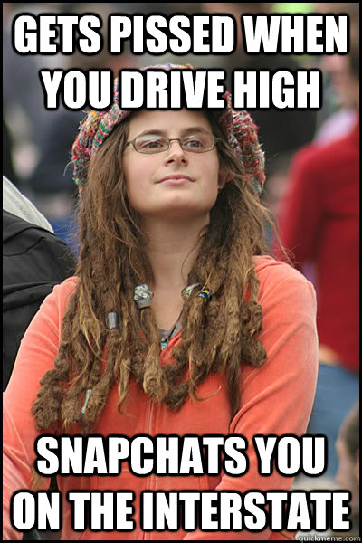 Gets pissed when you drive high Snapchats you on the interstate - Gets pissed when you drive high Snapchats you on the interstate  College Liberal