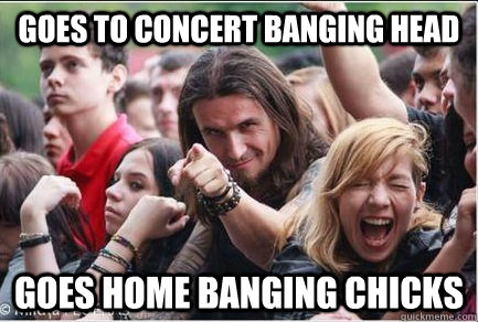 goes to concert banging head goes home banging chicks  Ridiculously Photogenic Metalhead