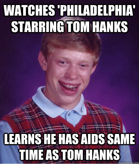 Watches 'philadelphia' starring tom hanks learns he has aids same time as tom hanks - Watches 'philadelphia' starring tom hanks learns he has aids same time as tom hanks  Bad Luck Brian