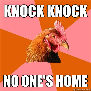 Knock Knock No one's home  Anti-Joke Chicken