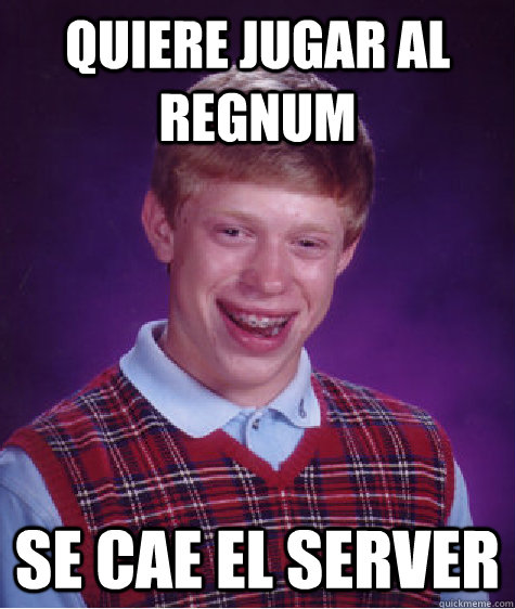 Quiere jugar al Regnum Se cae el server - Quiere jugar al Regnum Se cae el server  Bad Luck Brian