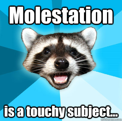 Molestation is a touchy subject...  Lame Pun Coon