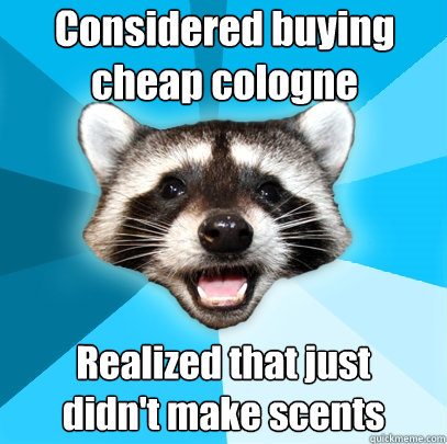 Considered buying cheap cologne Realized that just 
didn't make scents  Lame Pun Coon