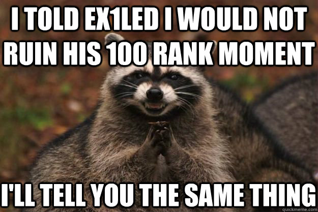 I Told Ex1led i would not ruin his 100 rank moment I'LL TELL YOU THE SAME THING  Evil Plotting Raccoon