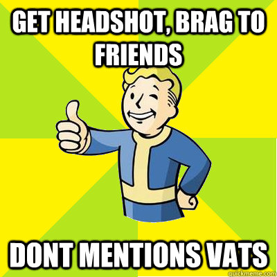 Get headshot, brag to friends DONT mentions vats  Fallout new vegas