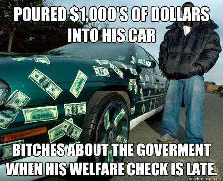 Poured $1,000's Of dollars into his car Bitches About the goverment when his welfare check is late.  Rich Welfare BlackMan