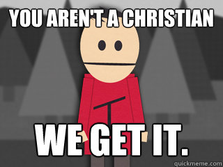 You aren't a christian we get it.  