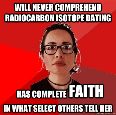 will never comprehend radiocarbon isotope dating has complete   faith in what select others tell her  Liberal Douche Garofalo