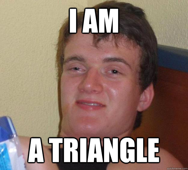 I am a triangle - I am a triangle  10 Guy