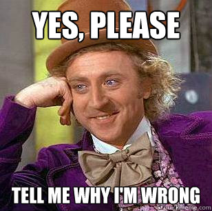 Yes, please Tell me why I'm wrong - Yes, please Tell me why I'm wrong  Condescending Wonka