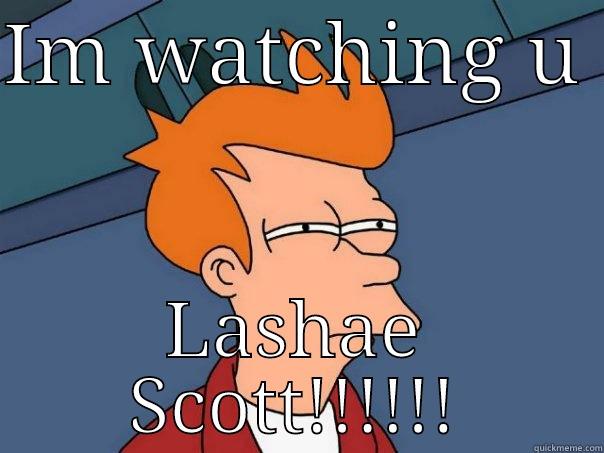 IM WATCHING U  LASHAE SCOTT!!!!!! Futurama Fry