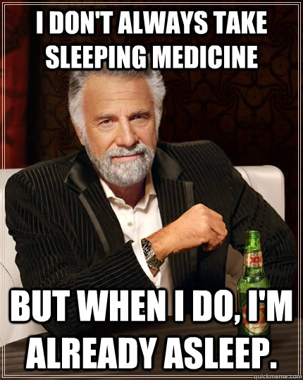 I don't always take sleeping medicine but when I do, i'm already asleep.  The Most Interesting Man In The World