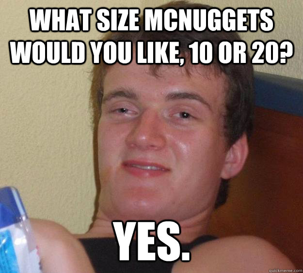 what size mcnuggets would you like, 10 or 20? yes.  10 Guy