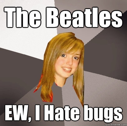 The Beatles EW, I Hate bugs   Musically Oblivious 8th Grader