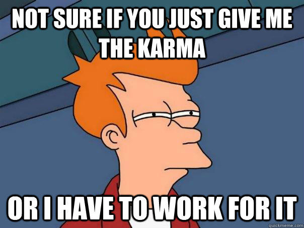 not sure if you just give me the karma or i have to work for it   Futurama Fry